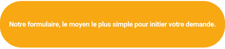 Notre formulaire, le moyen le plus simple pour initier votre demande.